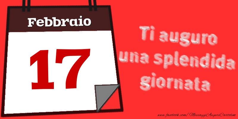 Cartoline di 17 Febbraio - Febbraio 17  Ti auguro una splendida giornata