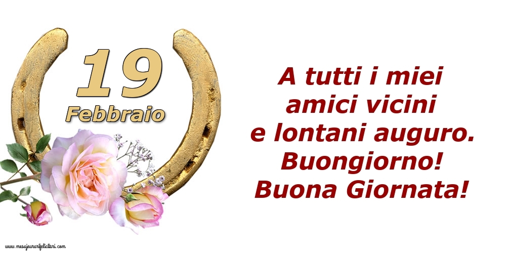 Cartoline di 19 Febbraio - A tutti i miei amici vicini e lontani auguro. Buongiorno! Buona Giornata!