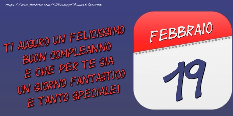 Cartoline di 19 Febbraio - Ti auguro un felicissimo buon compleanno e che per te sia un giorno fantastico e tanto speciale! 19 Febbraio