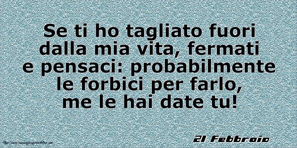 Cartoline di 21 Febbraio - 21 Febbraio - Se ti ho tagliato fuori dalla mia vita