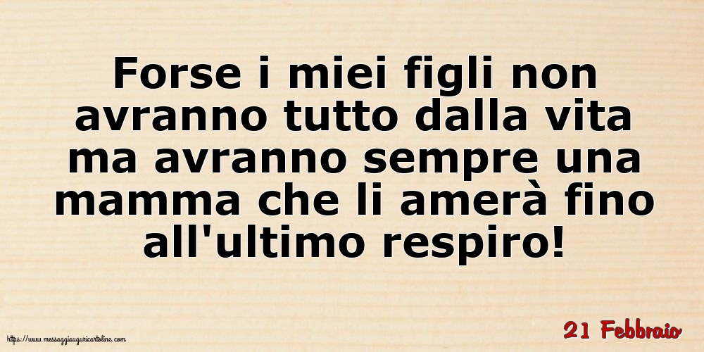 Cartoline di 21 Febbraio - 21 Febbraio - Forse i miei figli non avranno tutto dalla vita