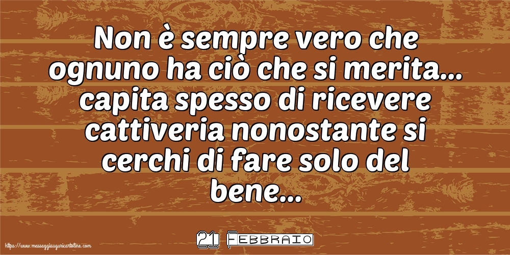 Cartoline di 21 Febbraio - 21 Febbraio - Non è sempre vero che ognuno ha ciò che si merita