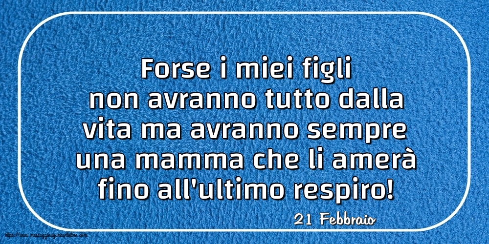 Cartoline di 21 Febbraio - 21 Febbraio - Forse i miei figli non avranno tutto dalla vita