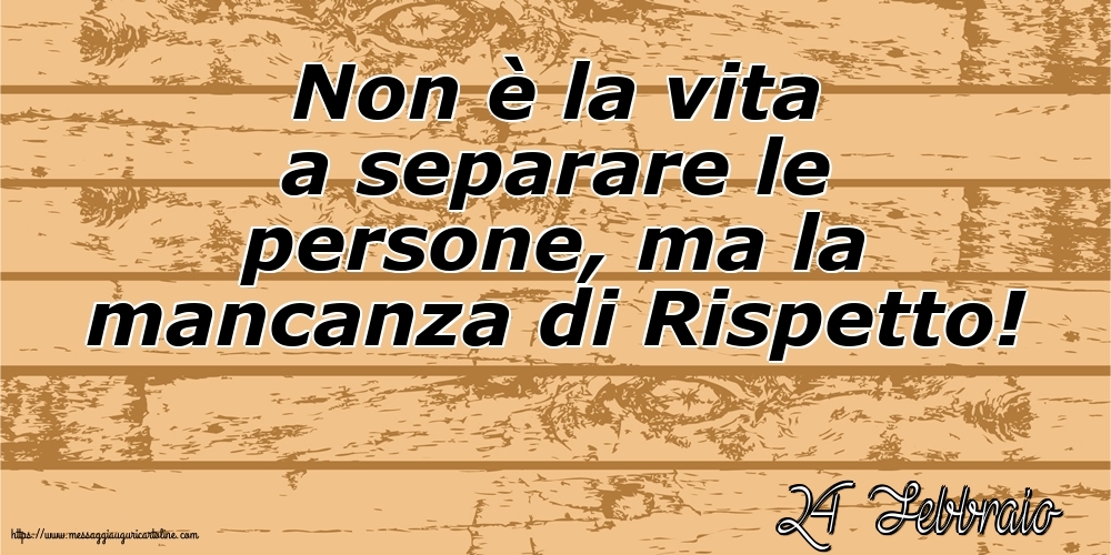 Cartoline di 24 Febbraio - 24 Febbraio - Non è la vita a separare le persone