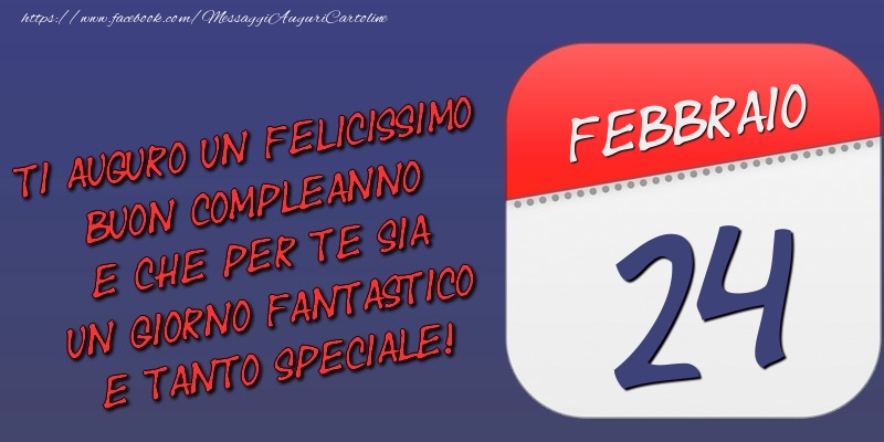 Ti auguro un felicissimo buon compleanno e che per te sia un giorno fantastico e tanto speciale! 24 Febbraio