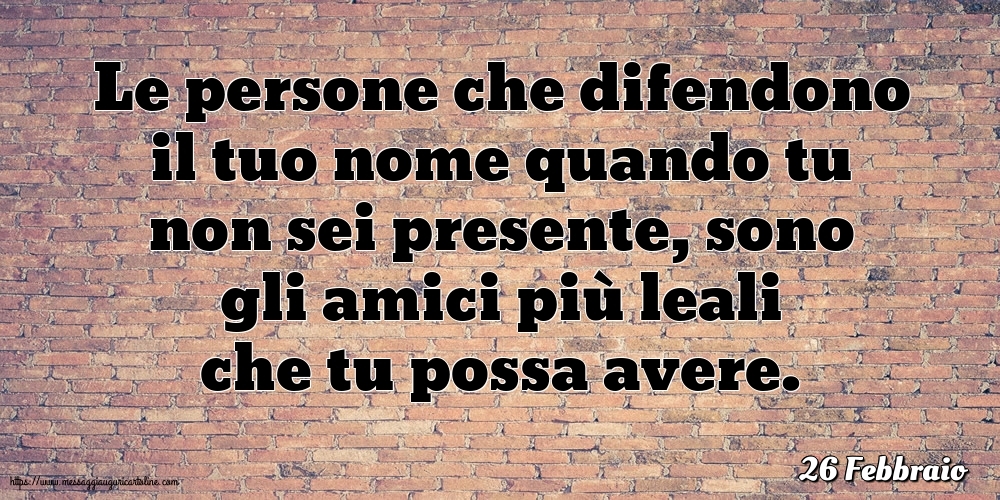 Cartoline di 26 Febbraio - 26 Febbraio - Le persone che difendono il tuo nome quando tu non sei presente