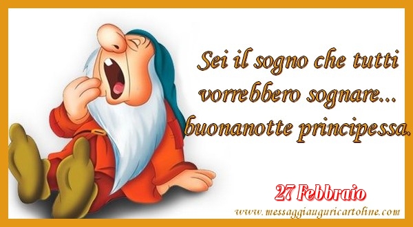 Cartoline di 27 Febbraio - 27 Febbraio - Sei il sogno che tutti  vorrebbero sognare...  buonanotte principessa.