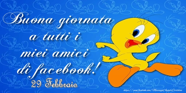 29 Febbraio - Buona giornata a tutti i miei amici di facebook!