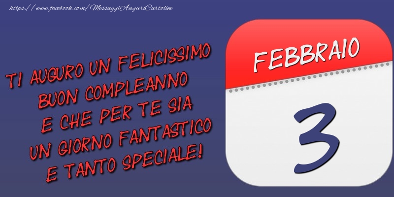 Ti auguro un felicissimo buon compleanno e che per te sia un giorno fantastico e tanto speciale! 3 Febbraio