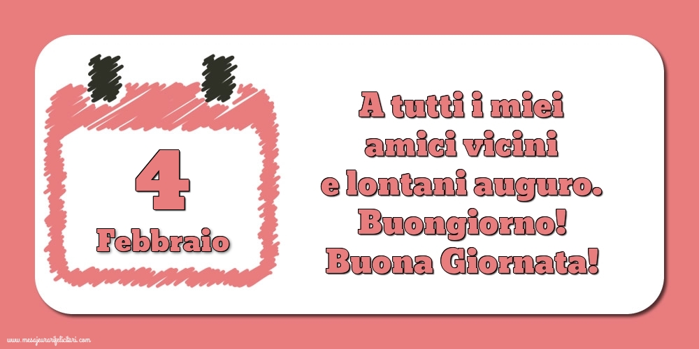 4.Febbraio A tutti i miei amici vicini e lontani auguro. Buongiorno! Buona Giornata!