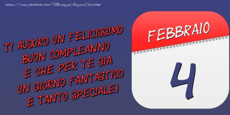 Cartoline di 4 Febbraio - Ti auguro un felicissimo buon compleanno e che per te sia un giorno fantastico e tanto speciale! 4 Febbraio