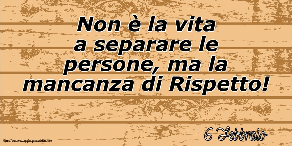 Cartoline di 6 Febbraio - 6 Febbraio - Non è la vita a separare le persone