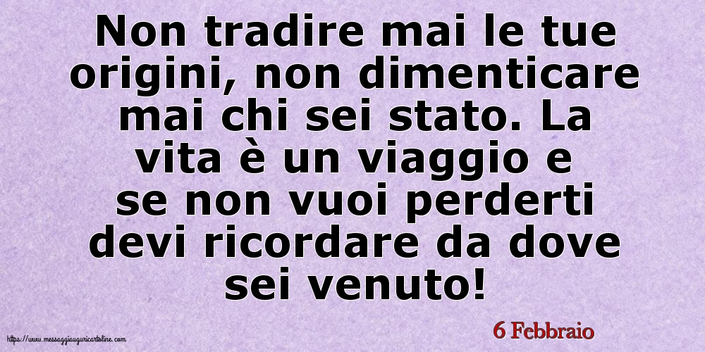 Cartoline di 6 Febbraio - 6 Febbraio - Non tradire mai le tue origini