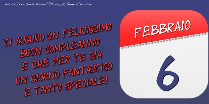 Ti auguro un felicissimo buon compleanno e che per te sia un giorno fantastico e tanto speciale! 6 Febbraio