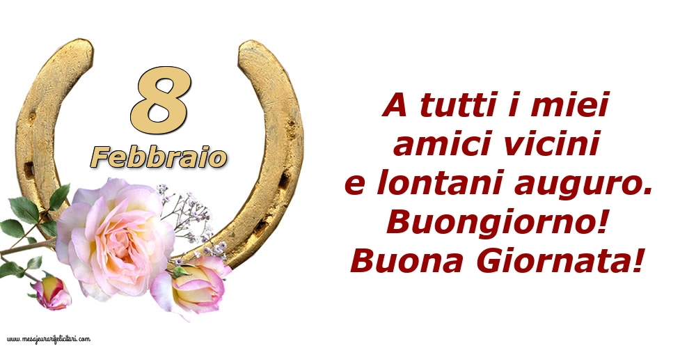 Cartoline di 8 Febbraio - A tutti i miei amici vicini e lontani auguro. Buongiorno! Buona Giornata!