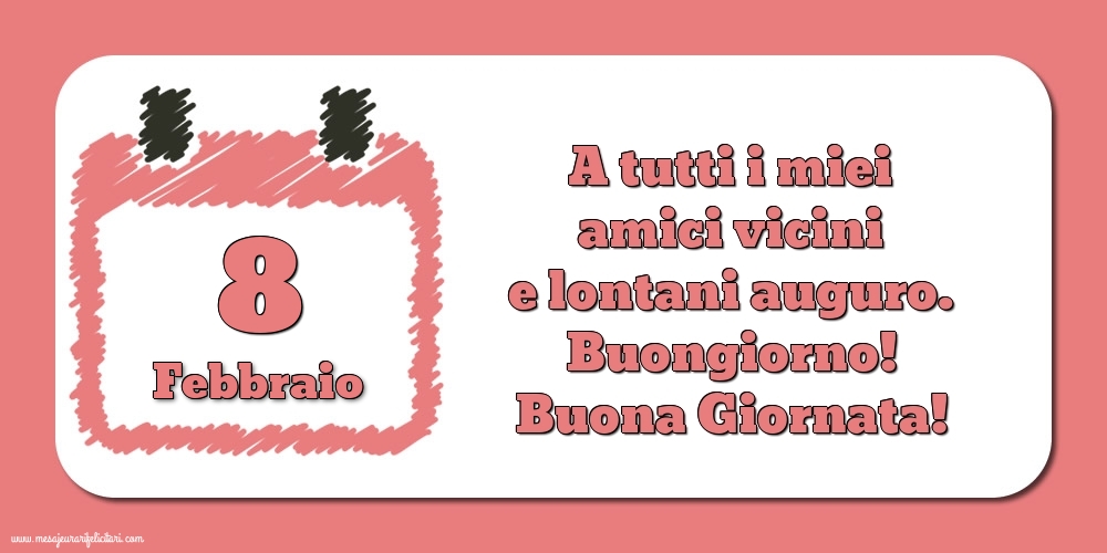 8.Febbraio A tutti i miei amici vicini e lontani auguro. Buongiorno! Buona Giornata!