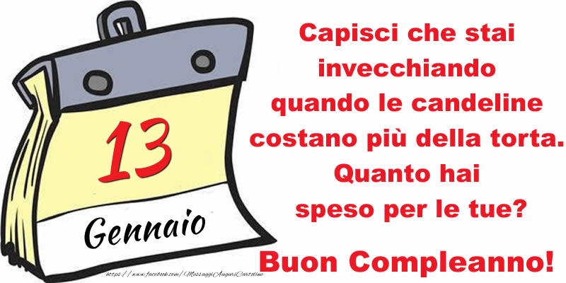 Cartoline di 13 Gennaio - Capisci che stai invecchiando quando le candeline costano più della torta. Quanto hai speso per le tue? Buon Compleanno, 13 Gennaio!