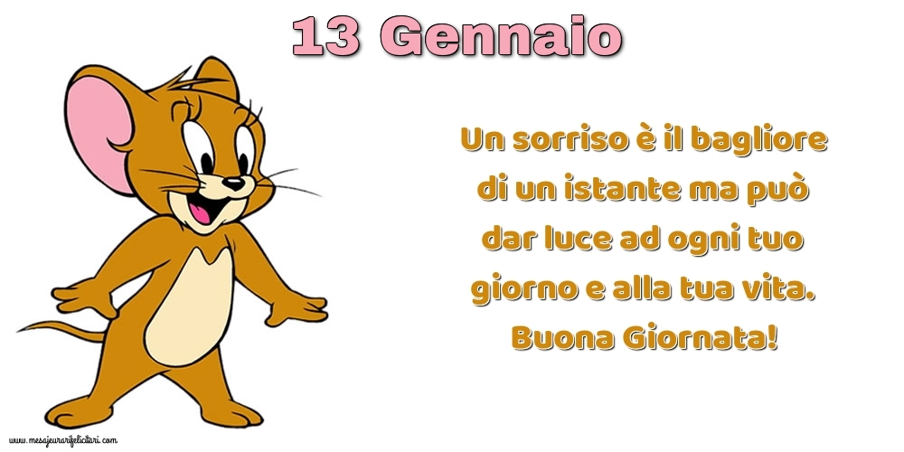 Cartoline di 13 Gennaio - Un sorriso è il bagliore di un istante ma può dar luce ad ogni tuo giorno e alla tua vita. Buona Giornata!