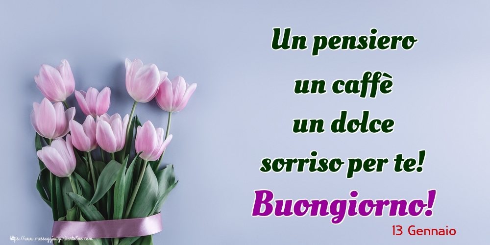 Cartoline di 13 Gennaio - 13 Gennaio - Un pensiero un caffè un dolce sorriso per te! Buongiorno!