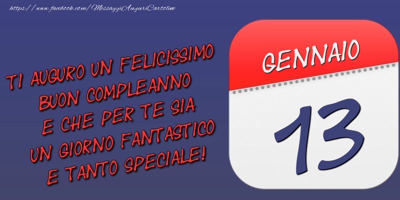 Cartoline di 13 Gennaio - Ti auguro un felicissimo buon compleanno e che per te sia un giorno fantastico e tanto speciale! 13 Gennaio