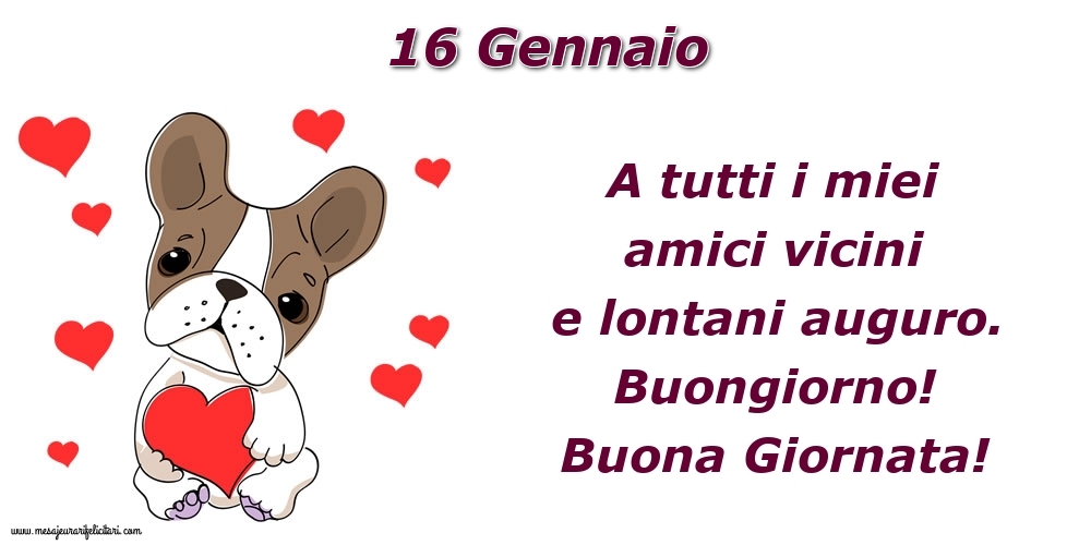 Cartoline di 16 Gennaio - 16.Gennaio A tutti i miei amici vicini e lontani auguro. Buongiorno! Buona Giornata!