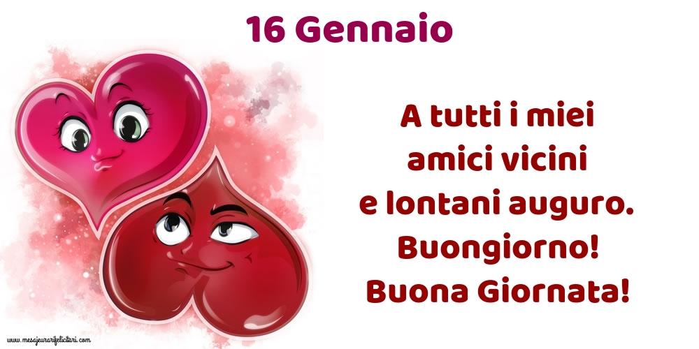 Cartoline di 16 Gennaio - 16.Gennaio A tutti i miei amici vicini e lontani auguro. Buongiorno! Buona Giornata!