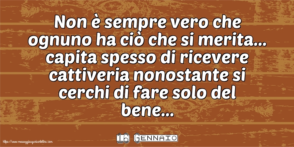 Cartoline di 16 Gennaio - 16 Gennaio - Non è sempre vero che ognuno ha ciò che si merita