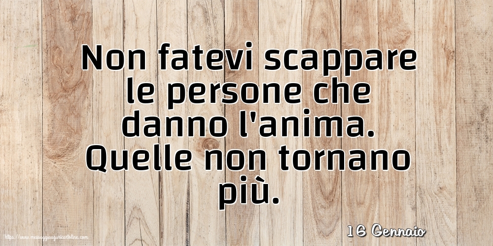 16 Gennaio - Non fatevi scappare le persone che danno l'anima