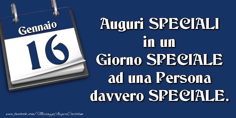 Auguri SPECIALI in un Giorno SPECIALE ad una Persona davvero SPECIALE. 16 Gennaio