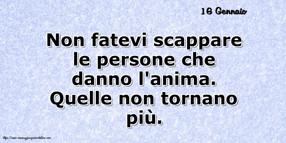 Cartoline di 16 Gennaio - 16 Gennaio - Non fatevi scappare le persone che danno l'anima