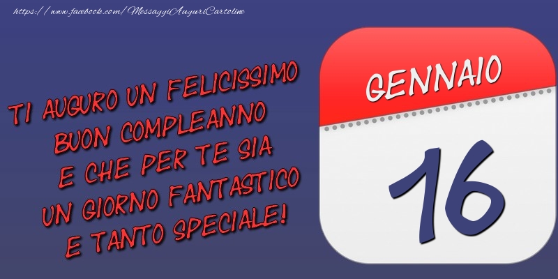 Cartoline di 16 Gennaio - Ti auguro un felicissimo buon compleanno e che per te sia un giorno fantastico e tanto speciale! 16 Gennaio