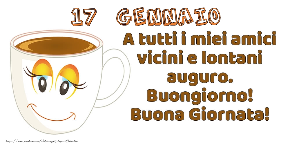 17 Gennaio: A tutti i miei amici vicini e lontani auguro. Buongiorno! Buona Giornata!