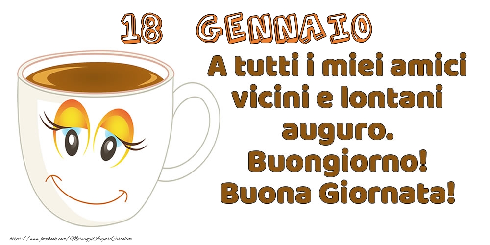 18 Gennaio: A tutti i miei amici vicini e lontani auguro. Buongiorno! Buona Giornata!