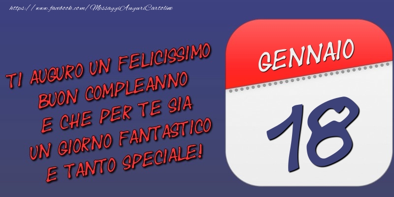 Cartoline di 18 Gennaio - Ti auguro un felicissimo buon compleanno e che per te sia un giorno fantastico e tanto speciale! 18 Gennaio