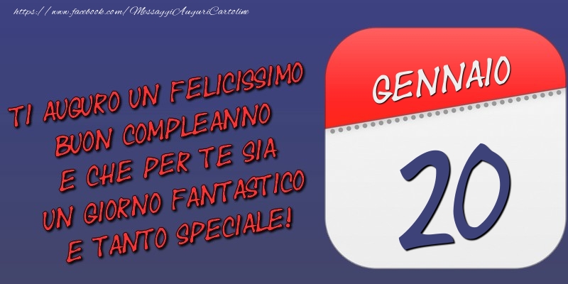 Ti auguro un felicissimo buon compleanno e che per te sia un giorno fantastico e tanto speciale! 20 Gennaio