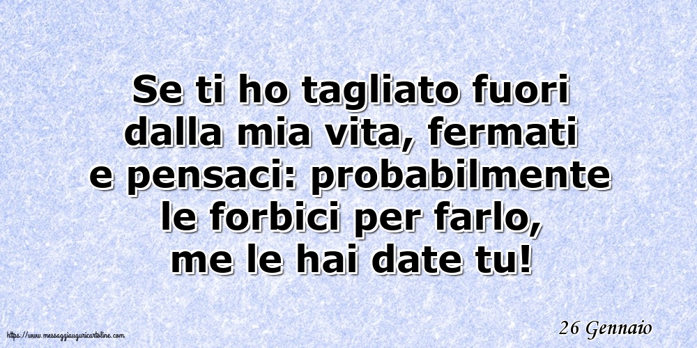 Cartoline di 26 Gennaio - 26 Gennaio - Se ti ho tagliato fuori dalla mia vita