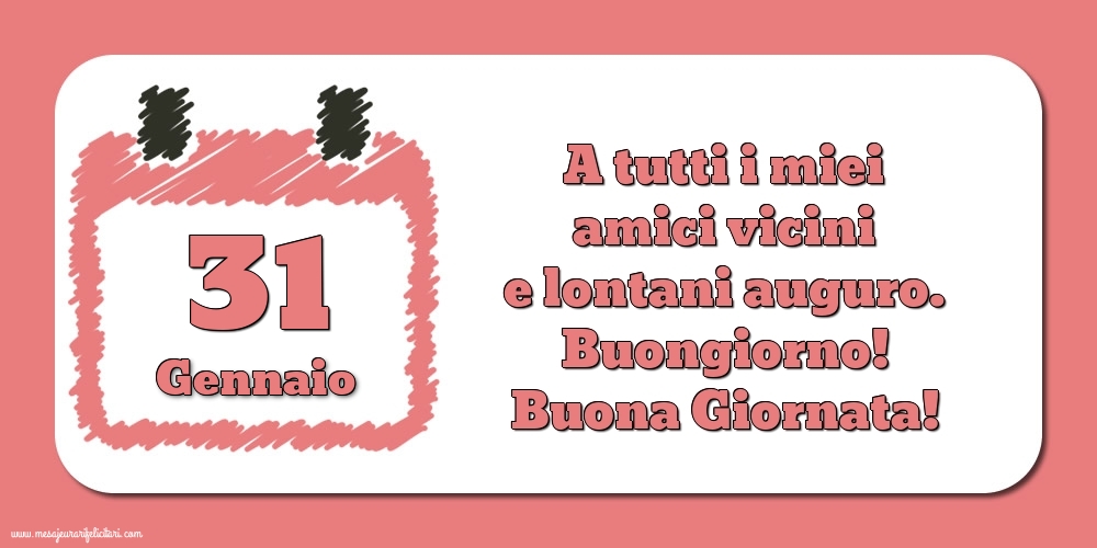 31.Gennaio A tutti i miei amici vicini e lontani auguro. Buongiorno! Buona Giornata!