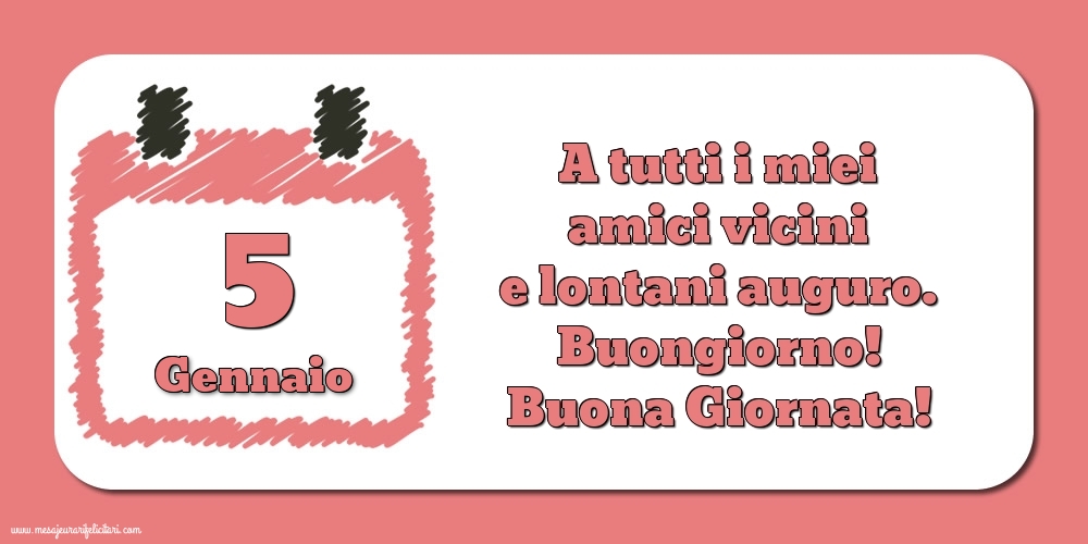 5.Gennaio A tutti i miei amici vicini e lontani auguro. Buongiorno! Buona Giornata!