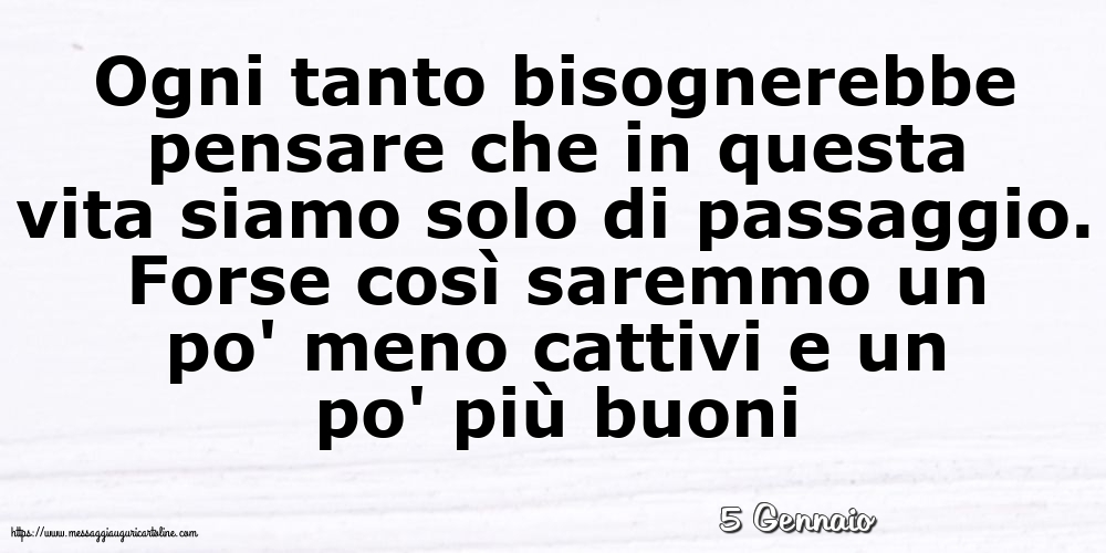 Cartoline di 5 Gennaio - 5 Gennaio - Ogni tanto bisognerebbe pensare che in questa vita