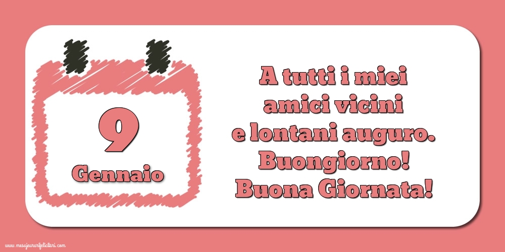 9.Gennaio A tutti i miei amici vicini e lontani auguro. Buongiorno! Buona Giornata!