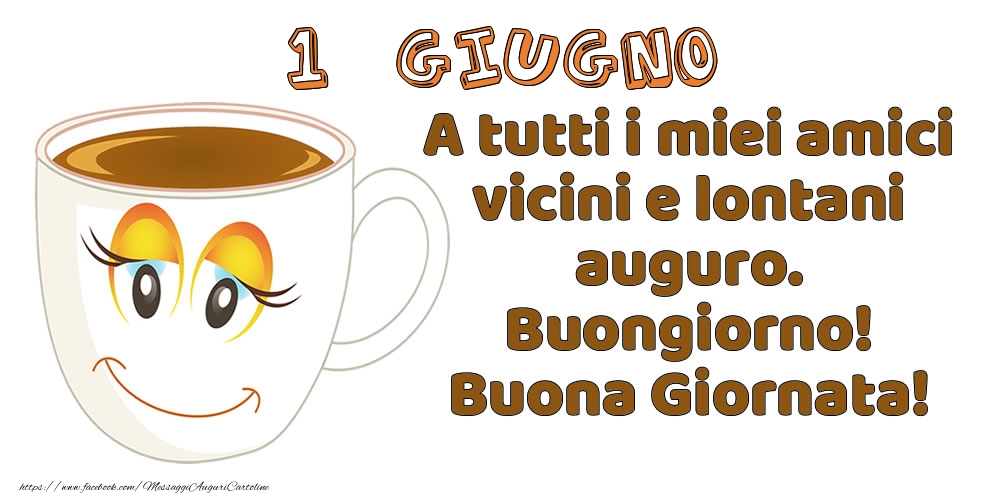 Cartoline di 1 Giugno - 1 Giugno: A tutti i miei amici vicini e lontani auguro. Buongiorno! Buona Giornata!