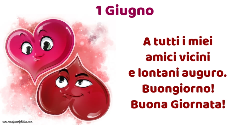 1.Giugno A tutti i miei amici vicini e lontani auguro. Buongiorno! Buona Giornata!