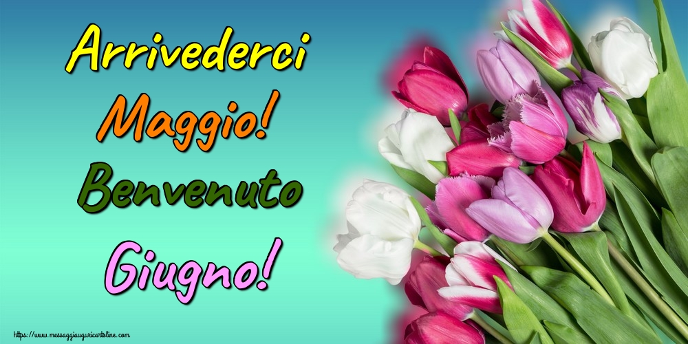 Arrivederci Maggio! Benvenuto Giugno!