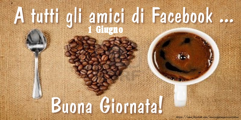 Cartoline di 1 Giugno - 1 Giugno - A tutti gli amici di Facebook ... Buona Giornata!