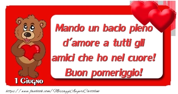 Cartoline di 1 Giugno - 1 Giugno - Mando un bacio pieno d'amore a tutti gli amici che ho nel cuore! Buon pomeriggio!