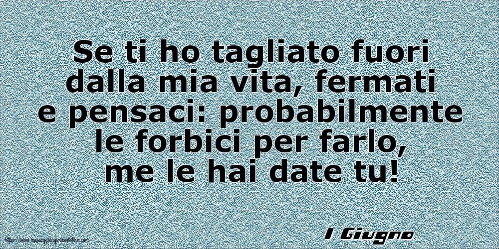 Cartoline di 1 Giugno - 1 Giugno - Se ti ho tagliato fuori dalla mia vita