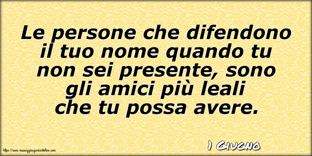 Cartoline di 1 Giugno - 1 Giugno - Le persone che difendono il tuo nome quando tu non sei presente