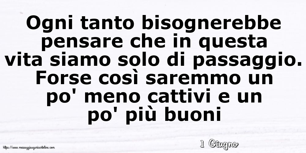 Cartoline di 1 Giugno - 1 Giugno - Ogni tanto bisognerebbe pensare che in questa vita