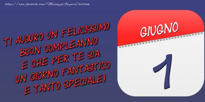 Ti auguro un felicissimo buon compleanno e che per te sia un giorno fantastico e tanto speciale! 1 Giugno