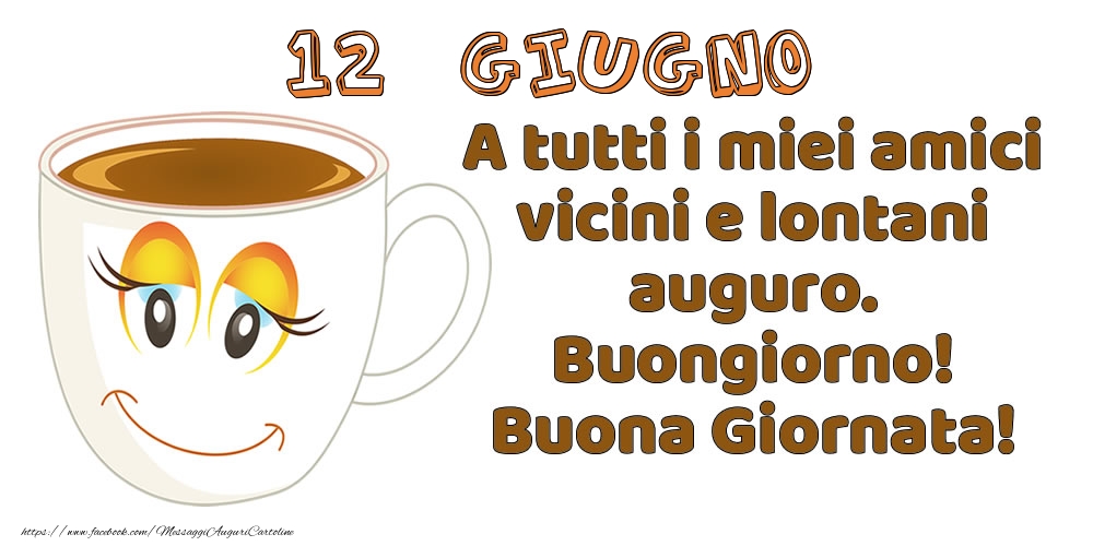 12 Giugno: A tutti i miei amici vicini e lontani auguro. Buongiorno! Buona Giornata!